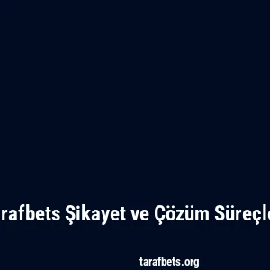 Tarafbets Şikayet ve Çözüm Süreçleri